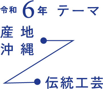 令和6年のテーマ 産地 沖縄 伝統工芸